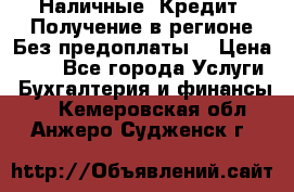 Наличные. Кредит. Получение в регионе Без предоплаты. › Цена ­ 10 - Все города Услуги » Бухгалтерия и финансы   . Кемеровская обл.,Анжеро-Судженск г.